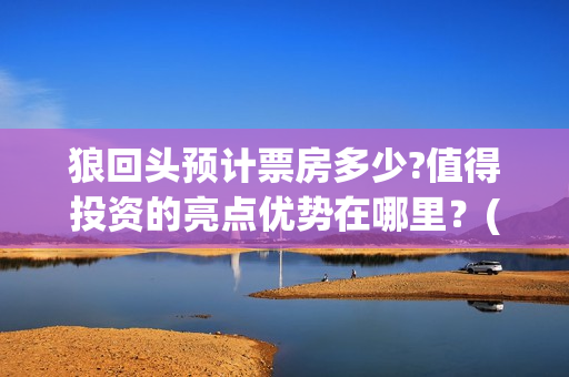 狼回头预计票房多少?值得投资的亮点优势在哪里？(狼回头照片)