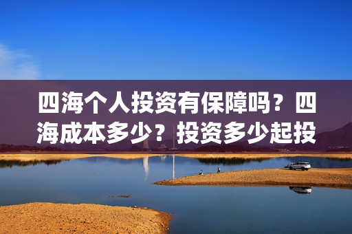 四海个人投资有保障吗？四海成本多少？投资多少起投？(四海众投理财口碑怎样)