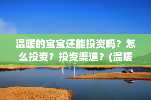 温暖的宝宝还能投资吗？怎么投资？投资渠道？(温暖的宝宝最后一句话)