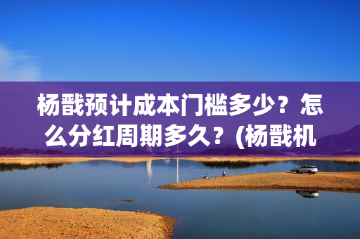 杨戬预计成本门槛多少？怎么分红周期多久？(杨戬机制)