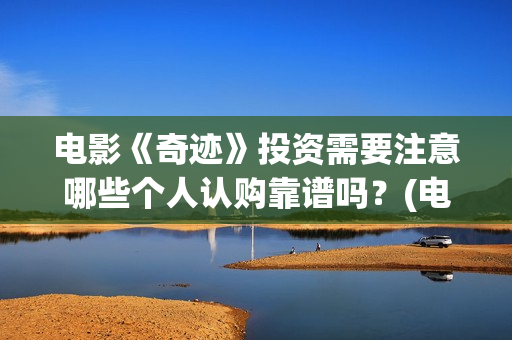 电影《奇迹》投资需要注意哪些个人认购靠谱吗？(电影奇迹1991)