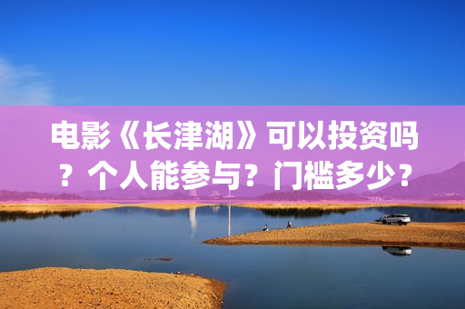 电影《长津湖》可以投资吗？个人能参与？门槛多少？(电影长津湖免费观看)