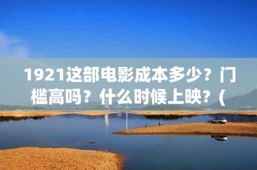 1921这部电影成本多少？门槛高吗？什么时候上映？(1921这部电影介绍)