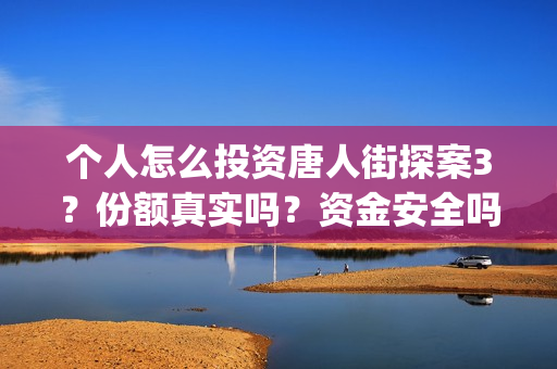 个人怎么投资唐人街探案3？份额真实吗？资金安全吗？(个人怎么做投资)