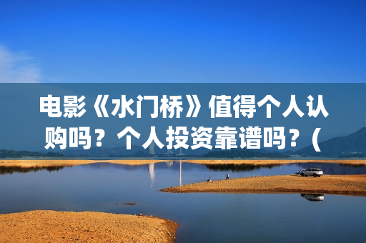 电影《水门桥》值得个人认购吗？个人投资靠谱吗？(电影《水门桥》免费)