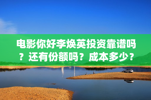 电影你好李焕英投资靠谱吗？还有份额吗？成本多少？(电影你好李焕英免费高清在线观看)