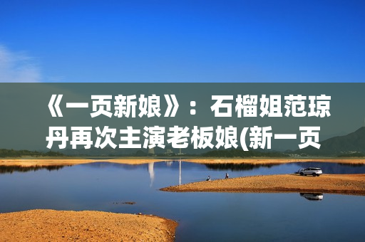 《一页新娘》：石榴姐范琼丹再次主演老板娘(新一页是什么意思)