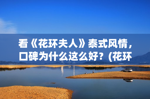 看《花环夫人》泰式风情，口碑为什么这么好？(花环夫人是真实故事吗)