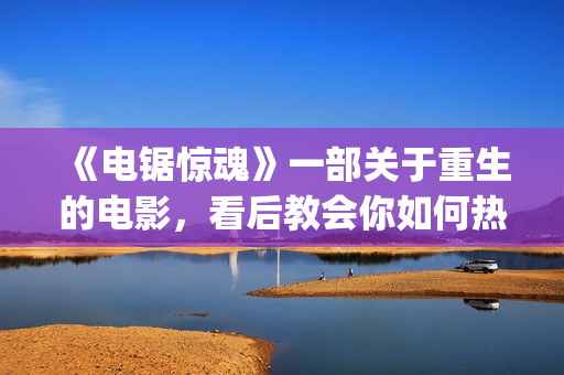 《电锯惊魂》一部关于重生的电影，看后教会你如何热爱生命与生活(《电锯惊魂》一共多少集)