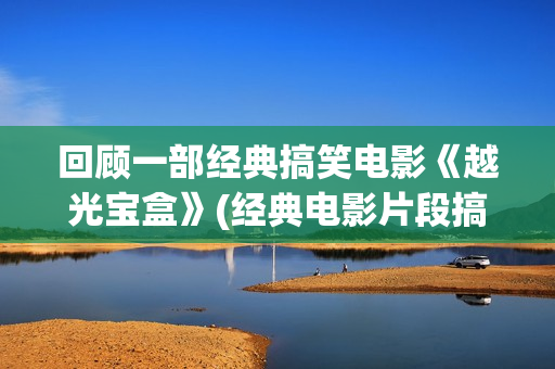 回顾一部经典搞笑电影《越光宝盒》(经典电影片段搞笑)