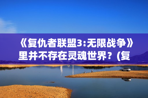 《复仇者联盟3:无限战争》里并不存在灵魂世界？(复仇者联盟3在线观看观高清)