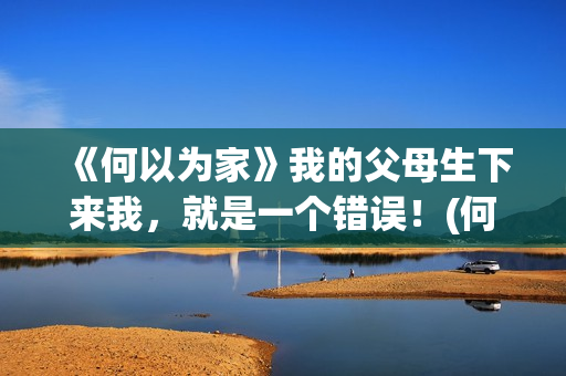 《何以为家》我的父母生下来我，就是一个错误！(何以为家xigga)