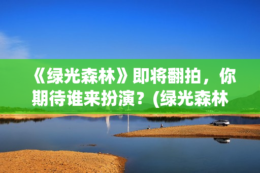 《绿光森林》即将翻拍，你期待谁来扮演？(绿光森林改编哪部小说)