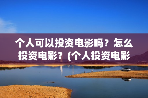 个人可以投资电影吗？怎么投资电影？(个人投资电影收益怎么算)