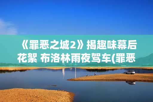 《罪恶之城2》揭趣味幕后花絮 布洛林雨夜驾车(罪恶之城2赌徒约翰尼)