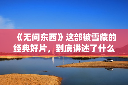 《无问东西》这部被雪藏的经典好片，到底讲述了什么？(无问东西经典)