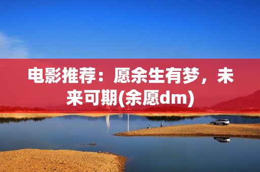 电影推荐：愿余生有梦，未来可期(余愿dm)