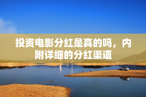 投资电影分红是真的吗，内附详细的分红渠道