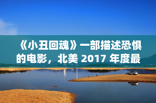 《小丑回魂》一部描述恐惧的电影，北美 2017 年度最大的票房黑马(小丑回魂欢迎来到德里镇)