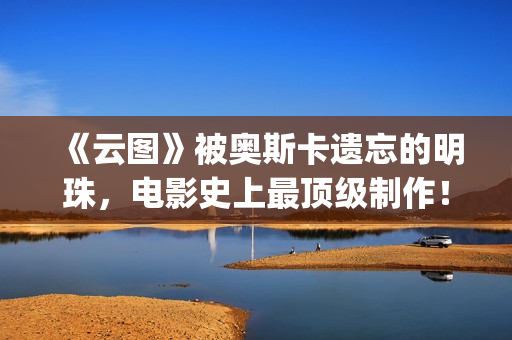 《云图》被奥斯卡遗忘的明珠，电影史上最顶级制作！(云图作者)