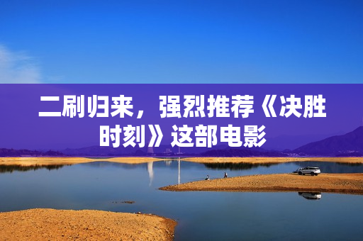 二刷归来，强烈推荐《决胜时刻》这部电影