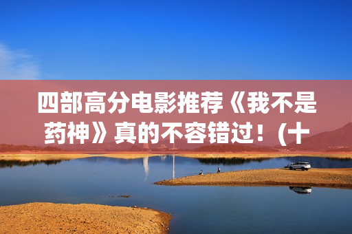 四部高分电影推荐《我不是药神》真的不容错过！(十部高分电影推荐)