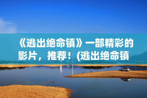 《逃出绝命镇》一部精彩的影片，推荐！(逃出绝命镇 电影)
