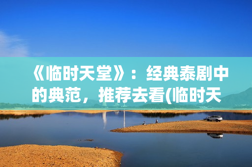 《临时天堂》：经典泰剧中的典范，推荐去看(临时天堂女主角叫什么名字)