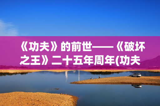 《功夫》的前世——《破坏之王》二十五年周年(功夫是谁的电影)