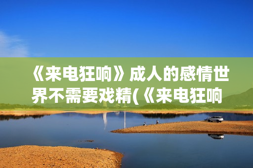 《来电狂响》成人的感情世界不需要戏精(《来电狂响》成员介绍)