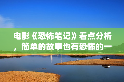 电影《恐怖笔记》看点分析，简单的故事也有恐怖的一面？(恐怖片恐怖笔记)