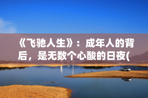 《飞驰人生》：成年人的背后，是无数个心酸的日夜(飞驰人生二免费观看全集完整版高清)
