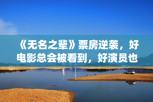 《无名之辈》票房逆袭，好电影总会被看到，好演员也是一样(无名之辈上映日期)