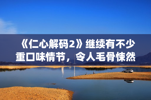 《仁心解码2》继续有不少重口味情节，令人毛骨悚然(仁心解码2粤语版全集)