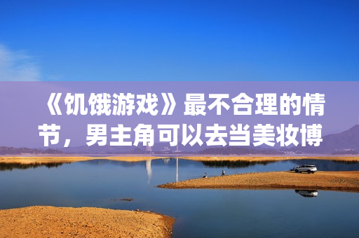 《饥饿游戏》最不合理的情节，男主角可以去当美妆博主了！(饥饿游戏 cinna)