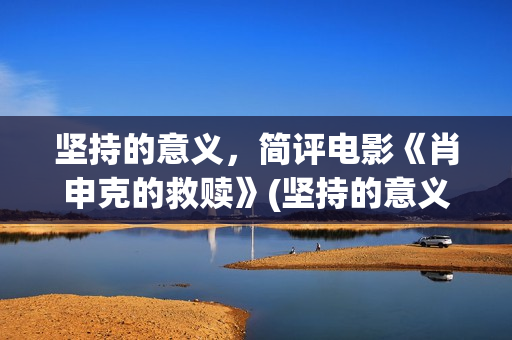 坚持的意义，简评电影《肖申克的救赎》(坚持的意义何在?)
