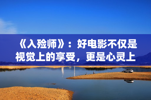 《入殓师》：好电影不仅是视觉上的享受，更是心灵上的荡涤与洗礼(入殓师这电影真的好棒)