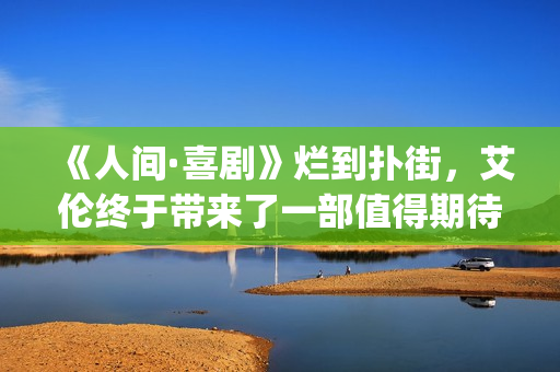 《人间·喜剧》烂到扑街，艾伦终于带来了一部值得期待的喜剧片！(《人间·喜剧》电影免费观看)