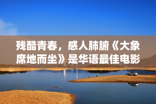 残酷青春，感人肺腑《大象席地而坐》是华语最佳电影(残酷青春的电影)