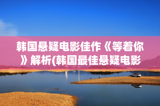 韩国悬疑电影佳作《等着你》解析(韩国最佳悬疑电影)