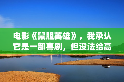 电影《鼠胆英雄》，我承认它是一部喜剧，但没法给高分(喜剧电影鼠胆英雄)