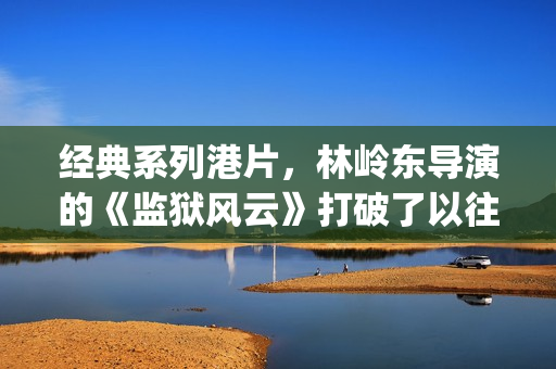 经典系列港片，林岭东导演的《监狱风云》打破了以往港产电影中是童年最美好的回忆(港片经典系列电影)