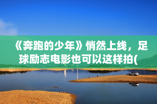 《奔跑的少年》悄然上线，足球励志电影也可以这样拍(奔跑的少年还在加油是什么歌?)