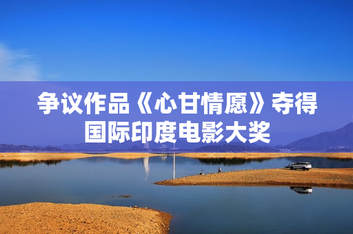争议作品《心甘情愿》夺得国际印度电影大奖