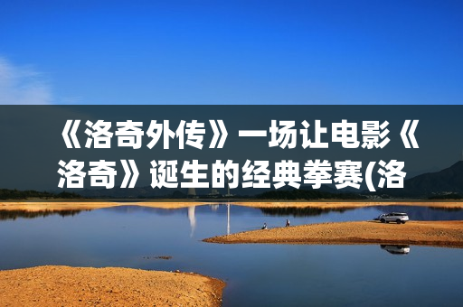 《洛奇外传》一场让电影《洛奇》诞生的经典拳赛(洛奇外传王者之后2)