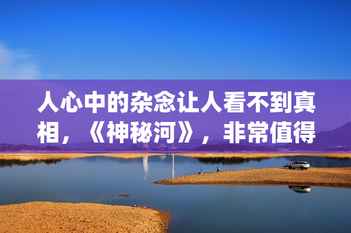 人心中的杂念让人看不到真相，《神秘河》，非常值得一看的电影！(心中的杂念放下的句子)