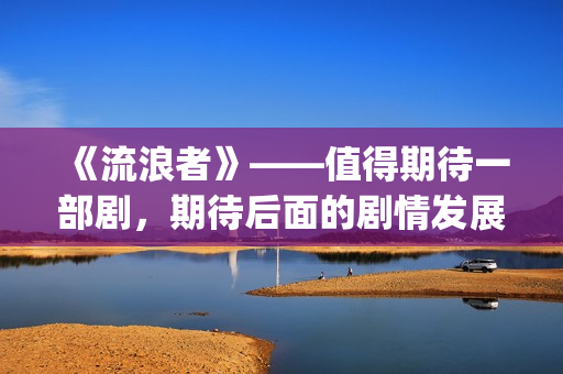 《流浪者》——值得期待一部剧，期待后面的剧情发展(流浪者电影完整版国语版)