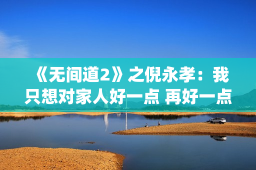 《无间道2》之倪永孝：我只想对家人好一点 再好一点(无间道2 dj)