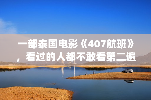 一部泰国电影《407航班》，看过的人都不敢看第二遍(有一部泰国电影)