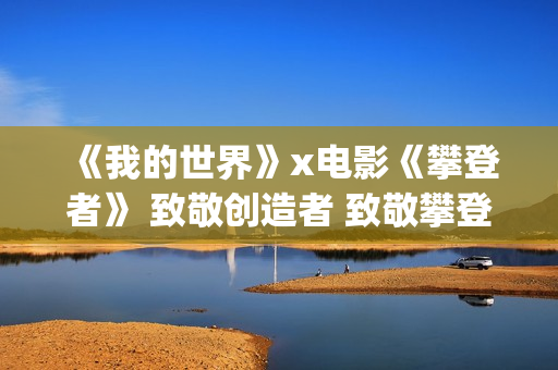 《我的世界》x电影《攀登者》 致敬创造者 致敬攀登精神！(我的世界小凡)